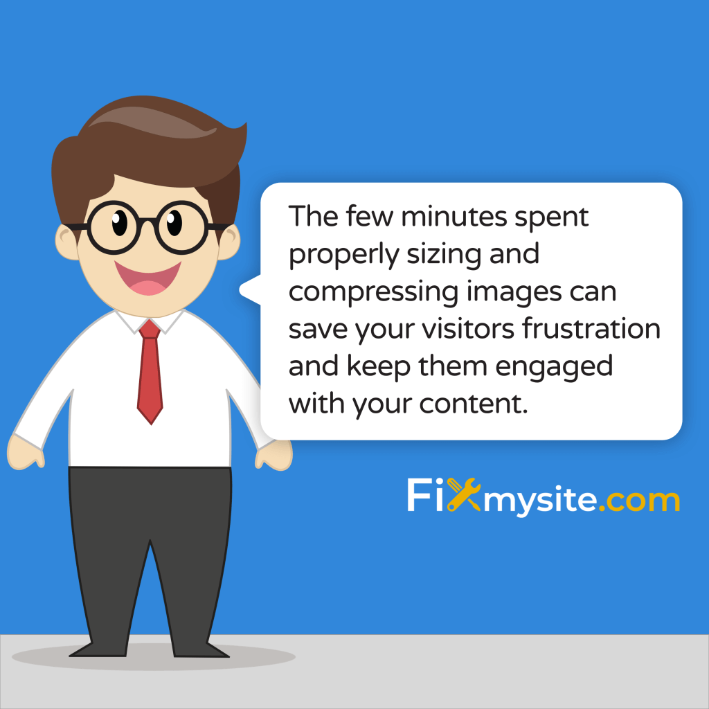 the few minutes spent properly sizing and compressing images can save your visitors frustration and keep them engaged with your content