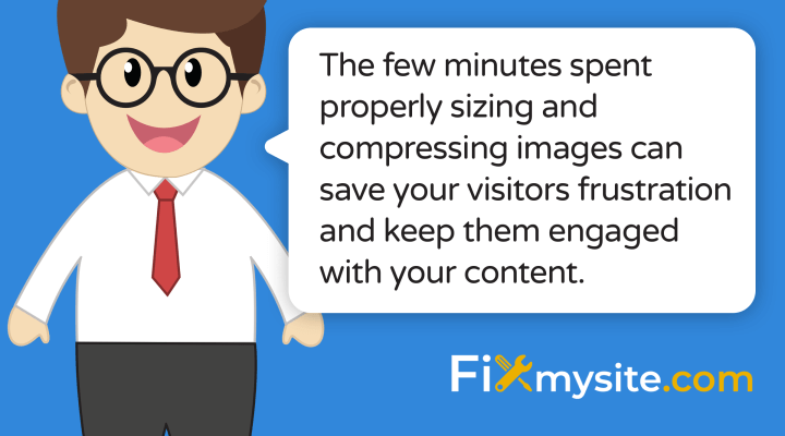 the few minutes spent properly sizing and compressing images can save your visitors frustration and keep them engaged with your content